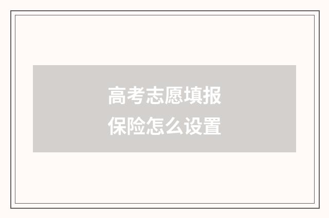 高考志愿填报保险怎么设置