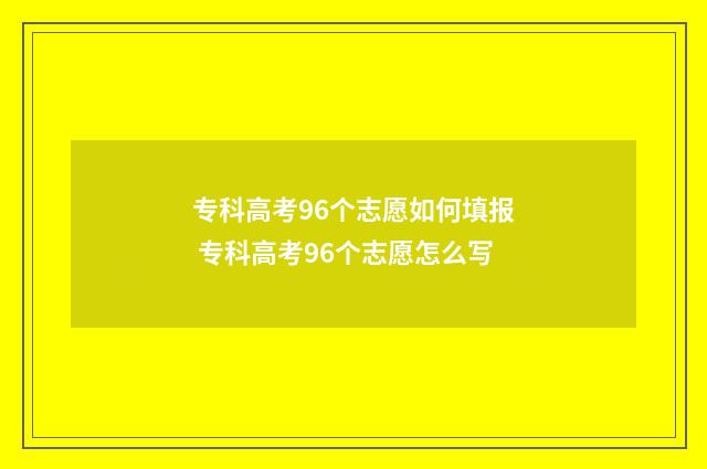 专科高考96个志愿如何填报 专科高考96个志愿怎么写