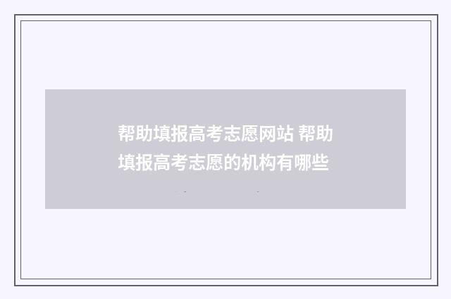 帮助填报高考志愿网站 帮助填报高考志愿的机构有哪些