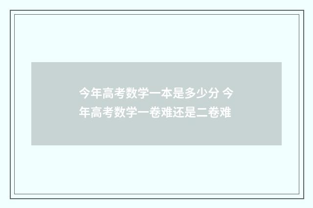 今年高考数学一本是多少分 今年高考数学一卷难还是二卷难