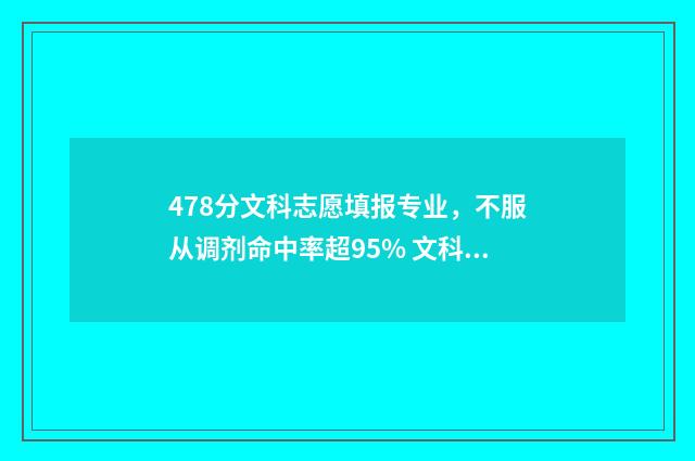 478分文科志愿填报专业，不服从调剂命中率超95% 文科考478分能上什么学校