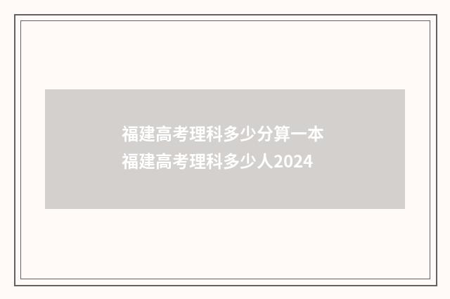 福建高考理科多少分算一本 福建高考理科多少人2024
