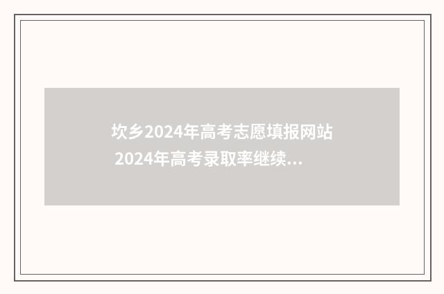 坎乡2024年高考志愿填报网站 2024年高考录取率继续降低