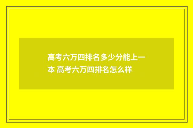 高考六万四排名多少分能上一本 高考六万四排名怎么样