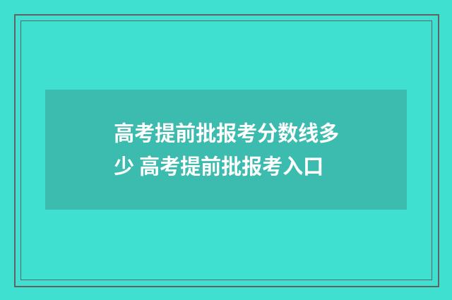 高考提前批报考分数线多少 高考提前批报考入口
