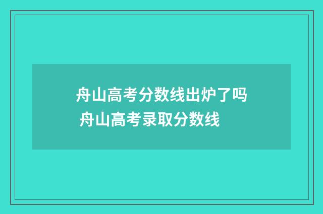 舟山高考分数线出炉了吗 舟山高考录取分数线