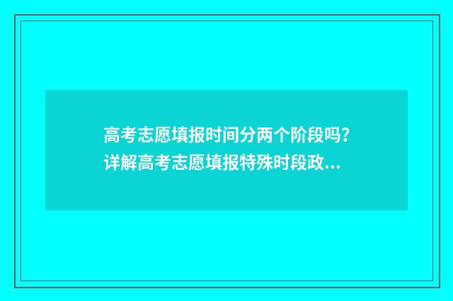 高考志愿填报时间分两个阶段吗?详解高考志愿填报特殊时段政策 山西高考志愿填报时间