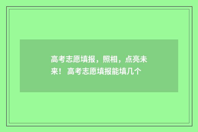高考志愿填报,照相,点亮未来! 高考志愿填报能填几个