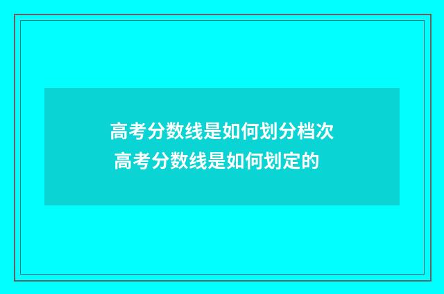 高考分数线是如何划分档次 高考分数线是如何划定的