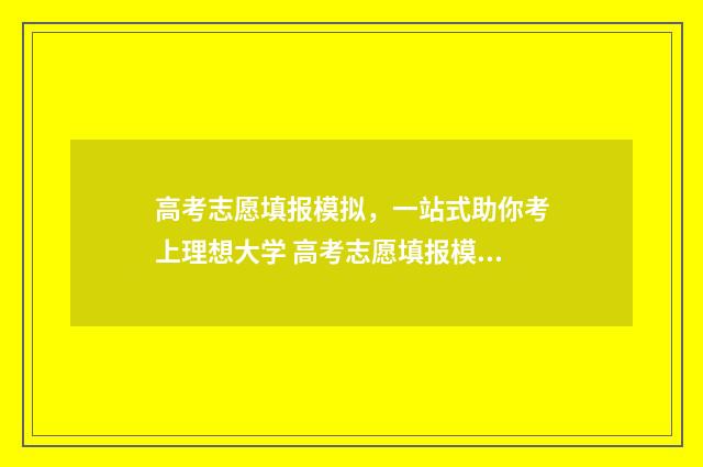 高考志愿填报模拟,一站式助你考上理想大学 高考志愿填报模拟表样本