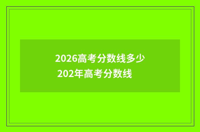2026高考分数线多少 202年高考分数线