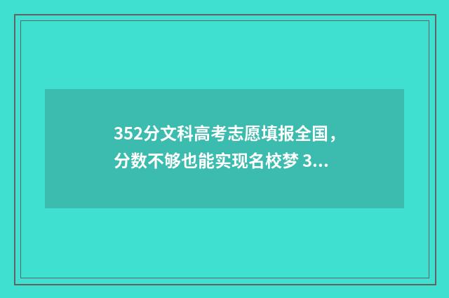 352分文科高考志愿填报全国,分数不够也能实现名校梦 352分文科能上什么专科