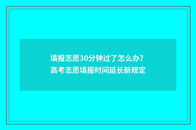 填报志愿30分钟过了怎么办？高考志愿填报时间延长新规定