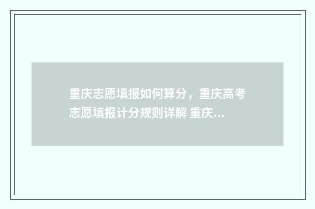重庆志愿填报如何算分，重庆高考志愿填报计分规则详解 重庆志愿填报如何导出