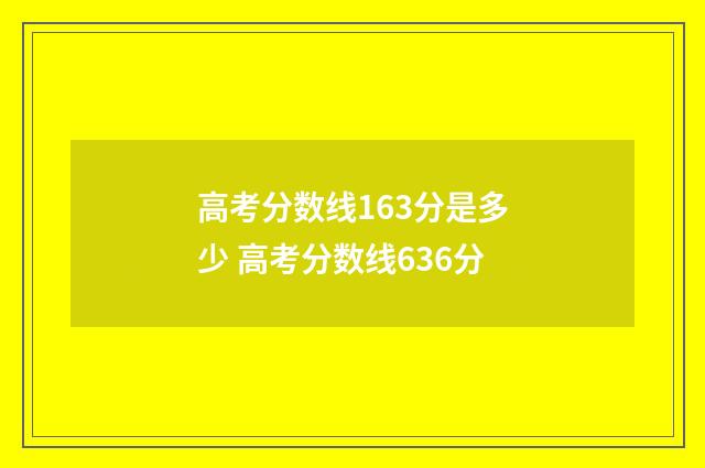 高考分数线163分是多少 高考分数线636分