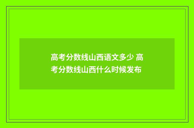 高考分数线山西语文多少 高考分数线山西什么时候发布