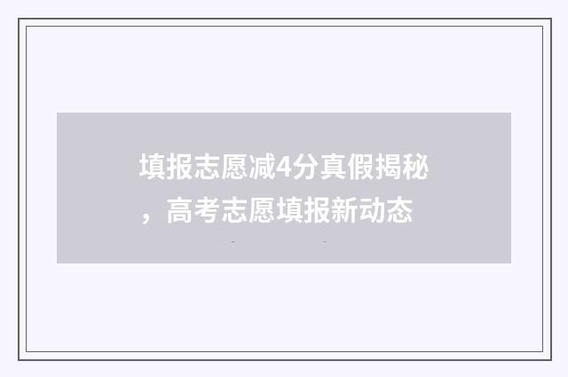 填报志愿减4分真假揭秘，高考志愿填报新动态