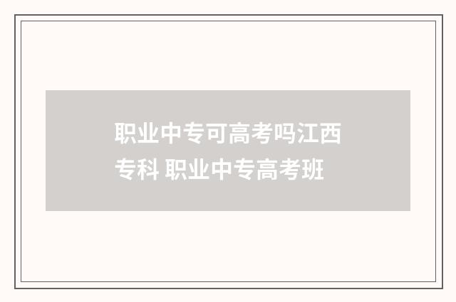 职业中专可高考吗江西专科 职业中专高考班