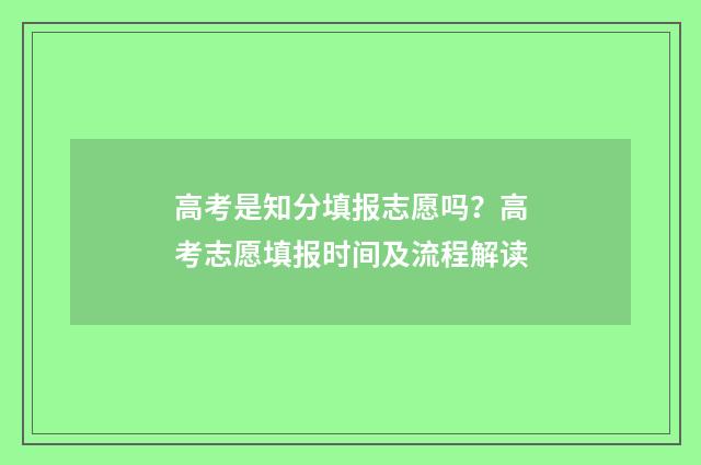 高考是知分填报志愿吗?高考志愿填报时间及流程解读