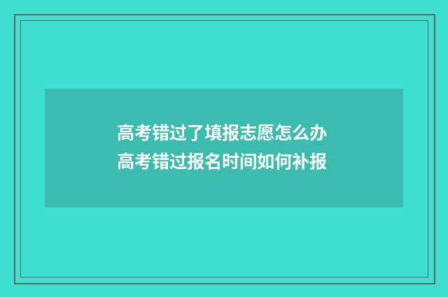 高考错过了填报志愿怎么办 高考错过报名时间如何补报