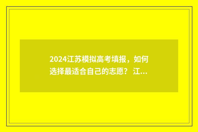 2024江苏模拟高考填报，如何选择最适合自己的志愿？ 江苏省高考模拟考试时间