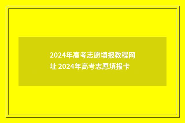 2024年高考志愿填报教程网址 2024年高考志愿填报卡