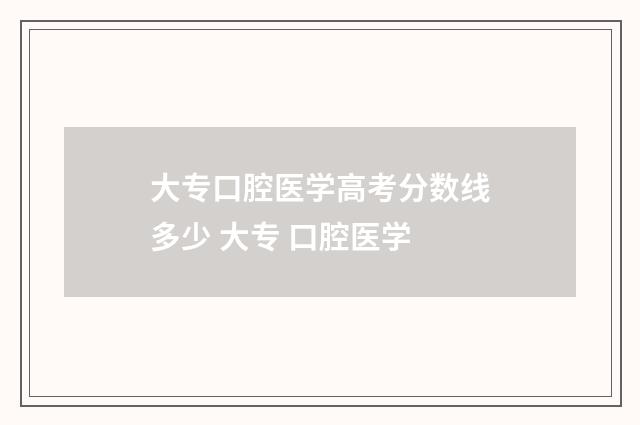 大专口腔医学高考分数线多少 大专 口腔医学