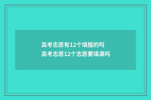高考志愿有12个填报的吗 高考志愿12个志愿要填满吗