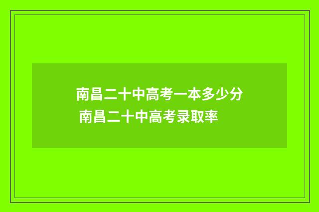南昌二十中高考一本多少分 南昌二十中高考录取率