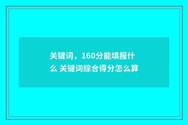 关键词，160分能填报什么 关键词综合得分怎么算