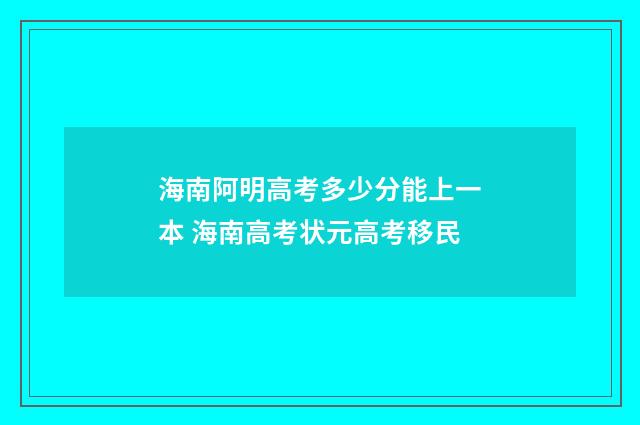 海南阿明高考多少分能上一本 海南高考状元高考移民