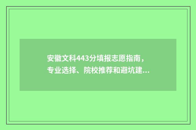安徽文科443分填报志愿指南,专业选择、院校推荐和避坑建议 安徽文科443分填什么专业