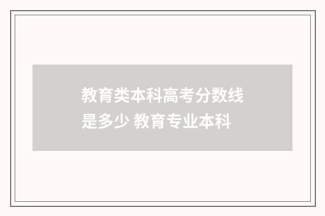 教育类本科高考分数线是多少 教育专业本科