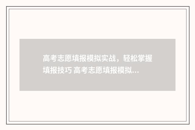 高考志愿填报模拟实战，轻松掌握填报技巧 高考志愿填报模拟填报系统官网入口