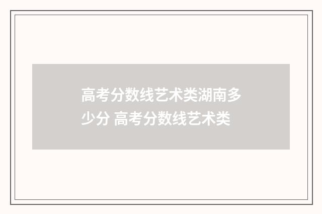 高考分数线艺术类湖南多少分 高考分数线艺术类
