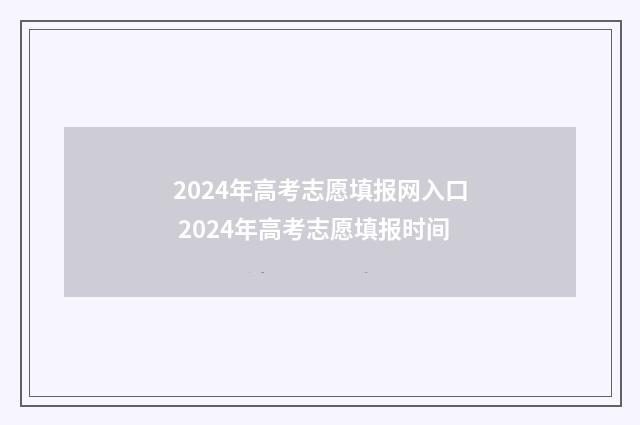 2024年高考志愿填报网入口 2024年高考志愿填报时间