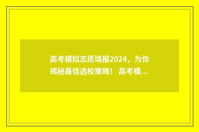 高考模拟志愿填报2024,为你揭秘最佳选校策略! 高考模拟志愿填报怎么填报