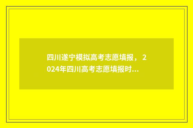 四川遂宁模拟高考志愿填报, 2024年四川高考志愿填报时间及入口 四川遂宁2021高考考场