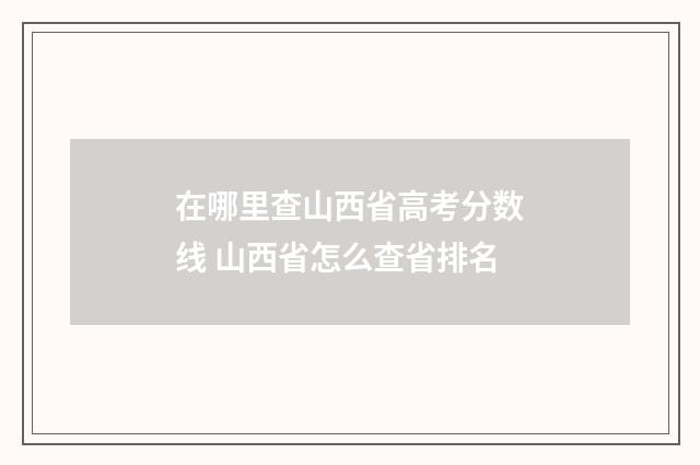 在哪里查山西省高考分数线 山西省怎么查省排名