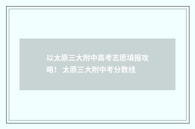 以太原三大附中高考志愿填报攻略! 太原三大附中考分数线