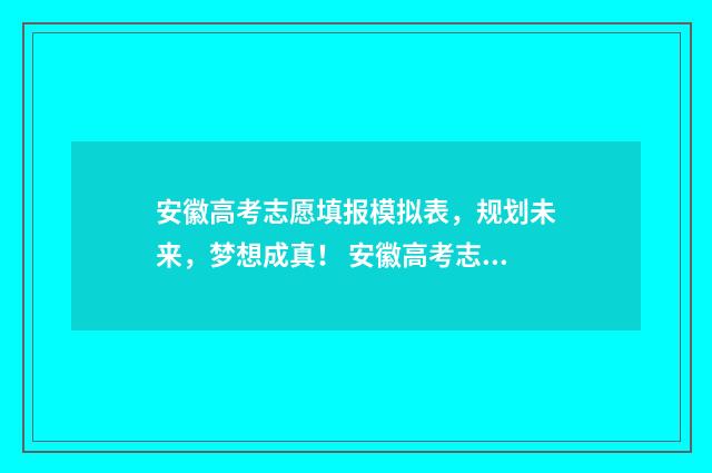 安徽高考志愿填报模拟表，规划未来，梦想成真！ 安徽高考志愿填报平台