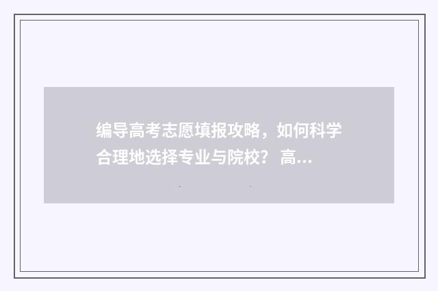 编导高考志愿填报攻略,如何科学合理地选择专业与院校? 高考编导怎么填报志愿