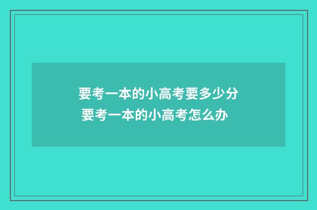 要考一本的小高考要多少分 要考一本的小高考怎么办