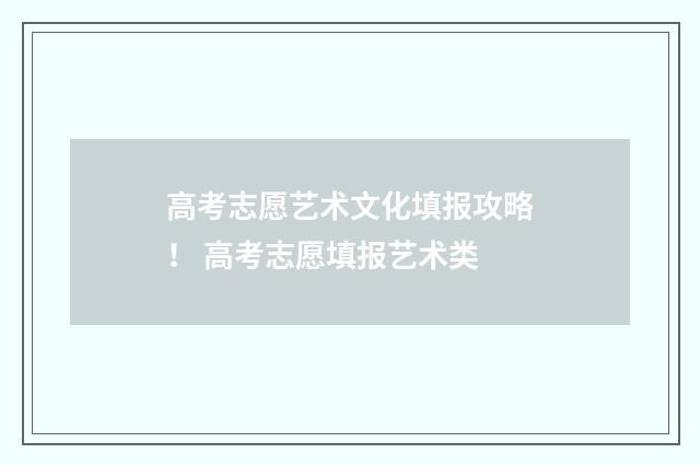 高考志愿艺术文化填报攻略! 高考志愿填报艺术类