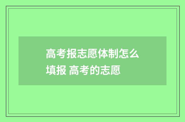 高考报志愿体制怎么填报 高考的志愿