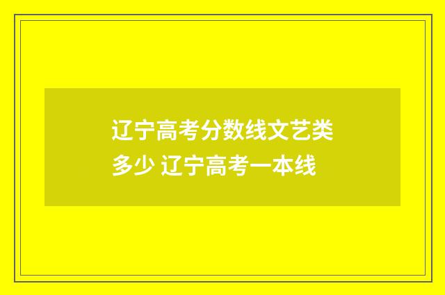 辽宁高考分数线文艺类多少 辽宁高考一本线