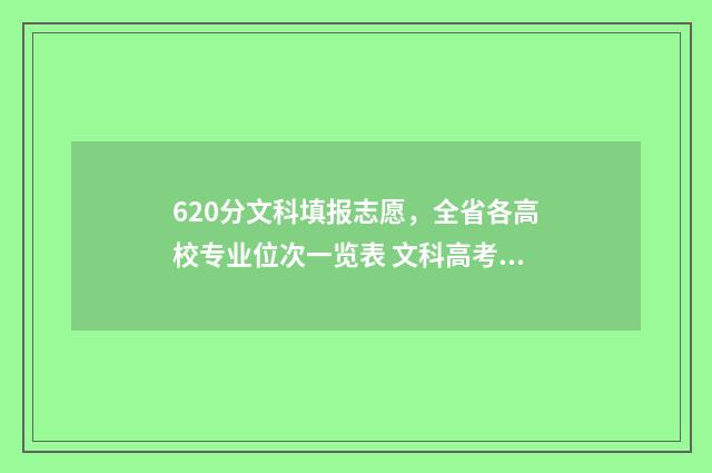 620分文科填报志愿,全省各高校专业位次一览表 文科高考分数620分怎么样