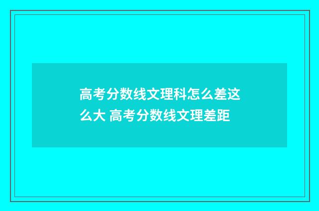 高考分数线文理科怎么差这么大 高考分数线文理差距