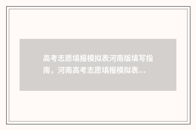 高考志愿填报模拟表河南版填写指南,河南高考志愿填报模拟表填写步骤 高考志愿填报模拟免费