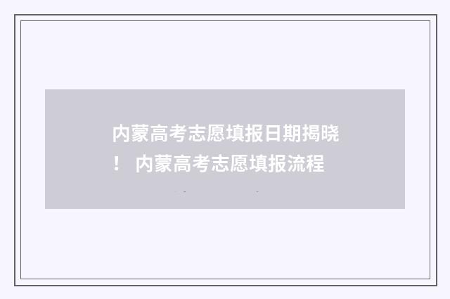 内蒙高考志愿填报日期揭晓！ 内蒙高考志愿填报流程